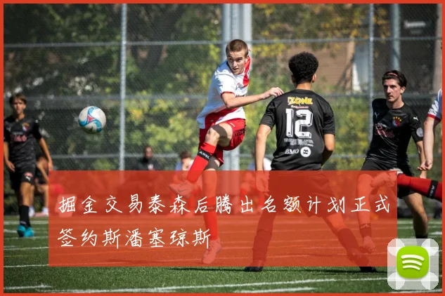 掘金交易泰森后腾出名额计划正式签约斯潘塞琼斯