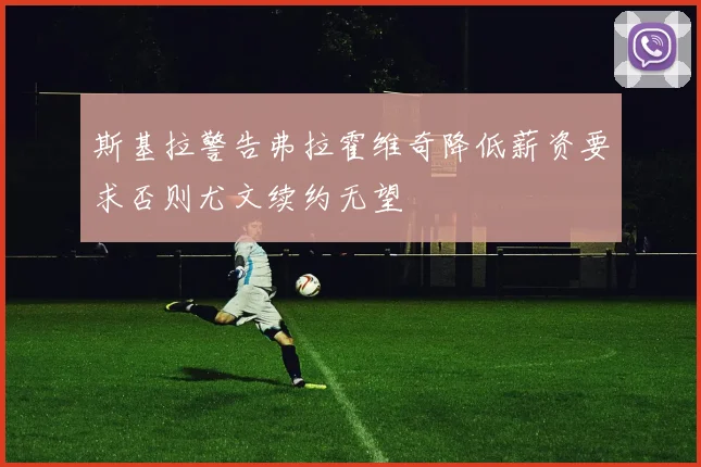 斯基拉警告弗拉霍维奇降低薪资要求否则尤文续约无望