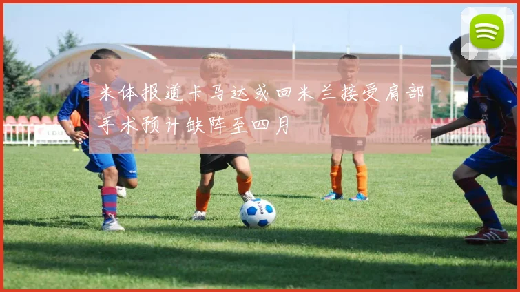 米体报道卡马达或回米兰接受肩部手术预计缺阵至四月