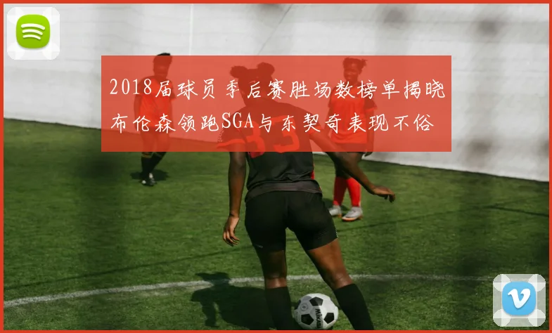 2018届球员季后赛胜场数榜单揭晓布伦森领跑SGA与东契奇表现不俗
