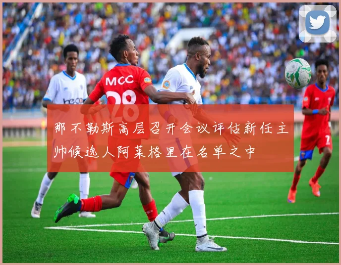 那不勒斯高层召开会议评估新任主帅候选人阿莱格里在名单之中