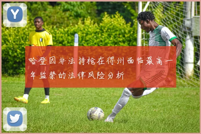 哈登因非法持枪在得州面临最高一年监禁的法律风险分析