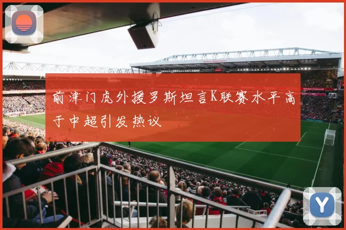 前津门虎外援罗斯坦言K联赛水平高于中超引发热议