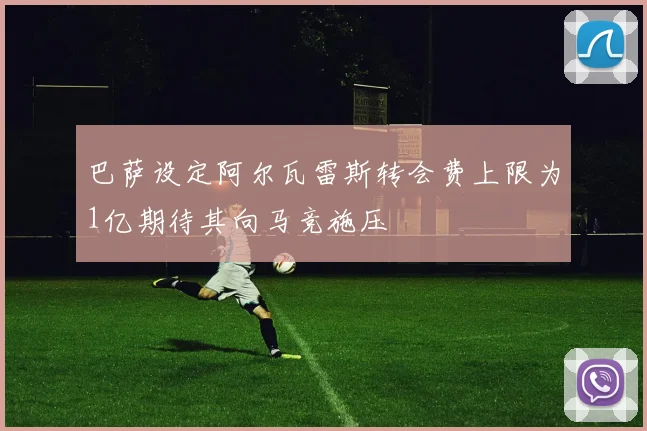 巴萨设定阿尔瓦雷斯转会费上限为1亿期待其向马竞施压