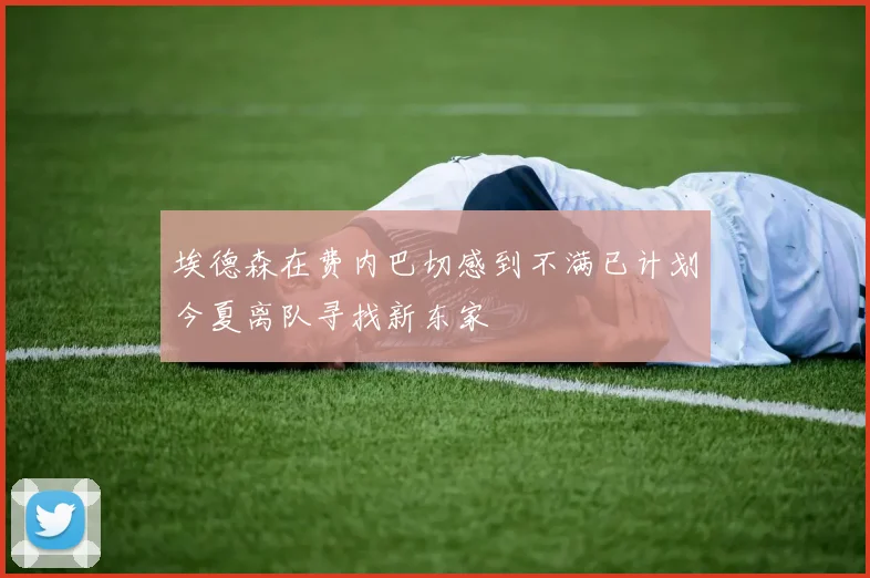 埃德森在费内巴切感到不满已计划今夏离队寻找新东家