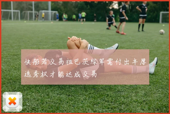 快船若交易祖巴茨绿军需付出丰厚选秀权才能达成交易