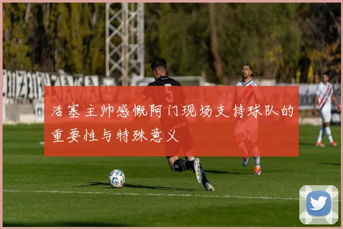 活塞主帅感慨阿门现场支持球队的重要性与特殊意义