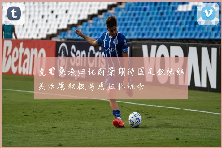 克雷桑谈归化前景期待国足教练组关注愿积极考虑归化机会