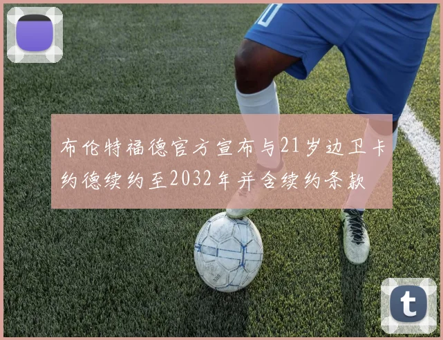 布伦特福德官方宣布与21岁边卫卡约德续约至2032年并含续约条款