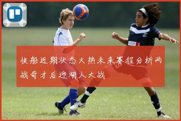快船近期状态火热未来赛程分析两战奇才后迎湖人大战