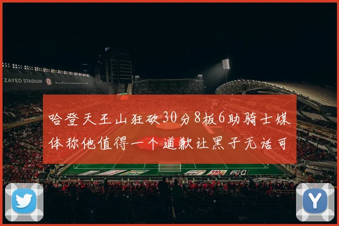 哈登天王山狂砍30分8板6助骑士媒体称他值得一个道歉让黑子无话可说
